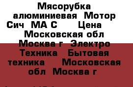 Мясорубка алюминиевая «Мотор Сич IМА-С-1» › Цена ­ 700 - Московская обл., Москва г. Электро-Техника » Бытовая техника   . Московская обл.,Москва г.